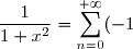 \displaystyle \frac{1}{1+x^2} = \displaystyle \sum_{n=0}^{+\infty} (-1)^n x^{2n}